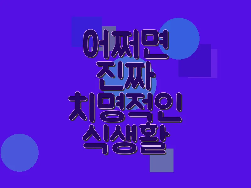 어쩌면 진짜 치명적인 식생활