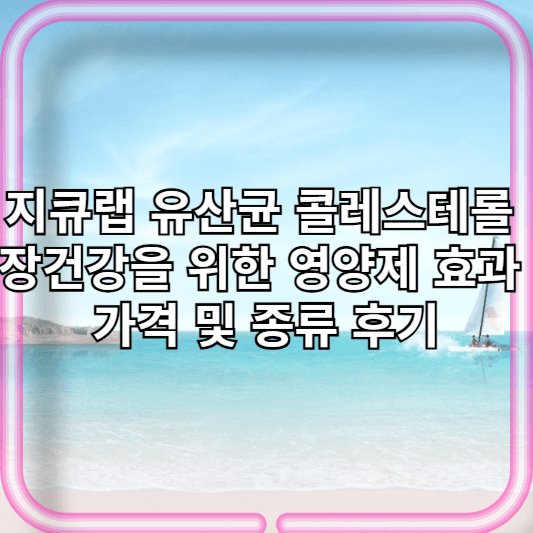 지큐랩 유산균 콜레스테롤 장건강을 위한 영양제 효과 가격 및 종류 후기