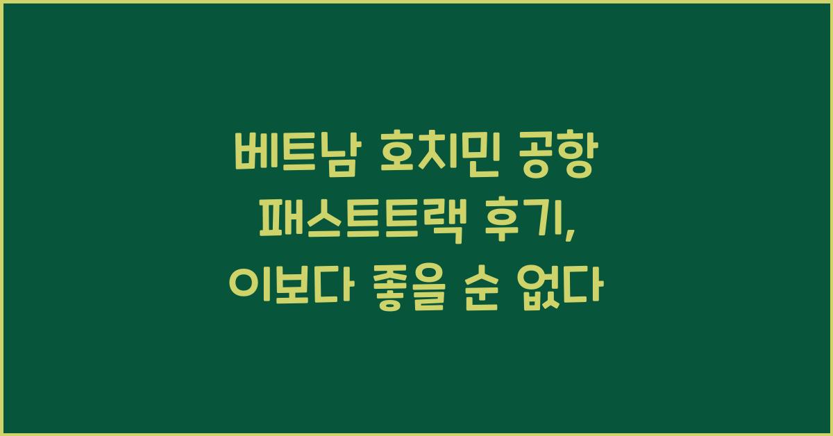 베트남 호치민 공항 패스트트랙 후기