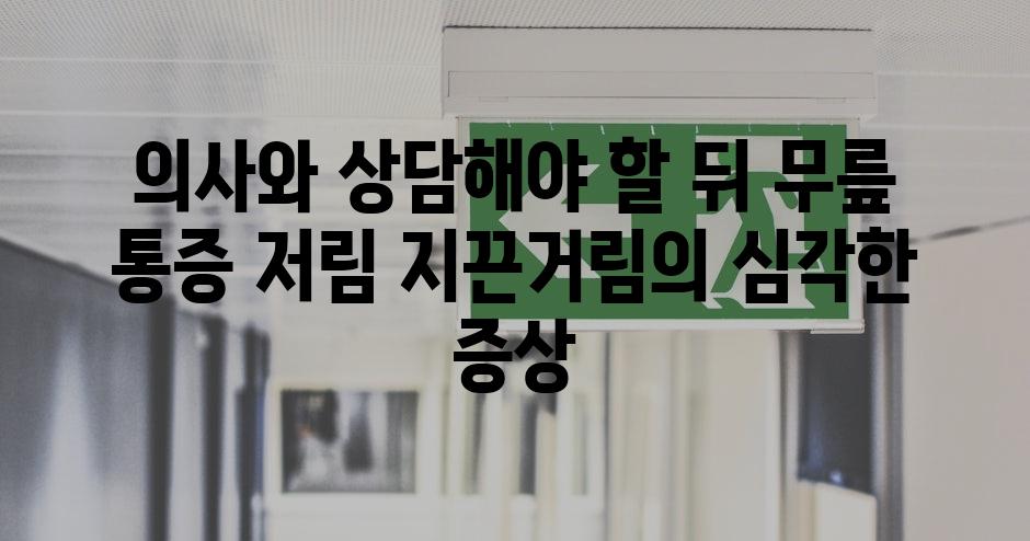 의사와 상담해야 할 뒤 무릎 통증 저림 지끈거림의 심각한 증상