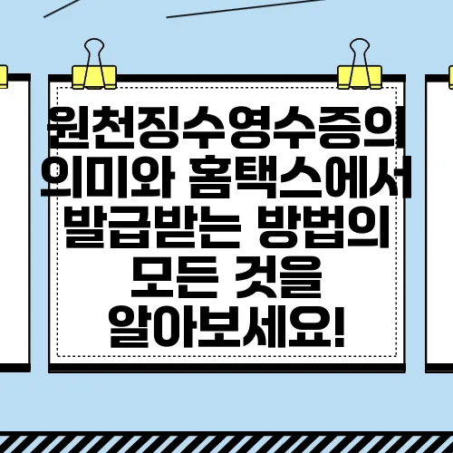 원천징수영수증의 의미와 홈택스에서 발급받는 방법의 모든 것을 알아보세요!
