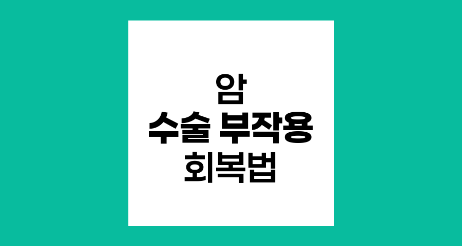 암 수술 후 부작용과 회복 관리법