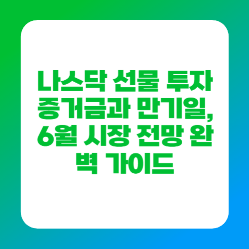 나스닥 선물 투자 증거금과 만기일, 6월 시장 전망 완벽 가이드