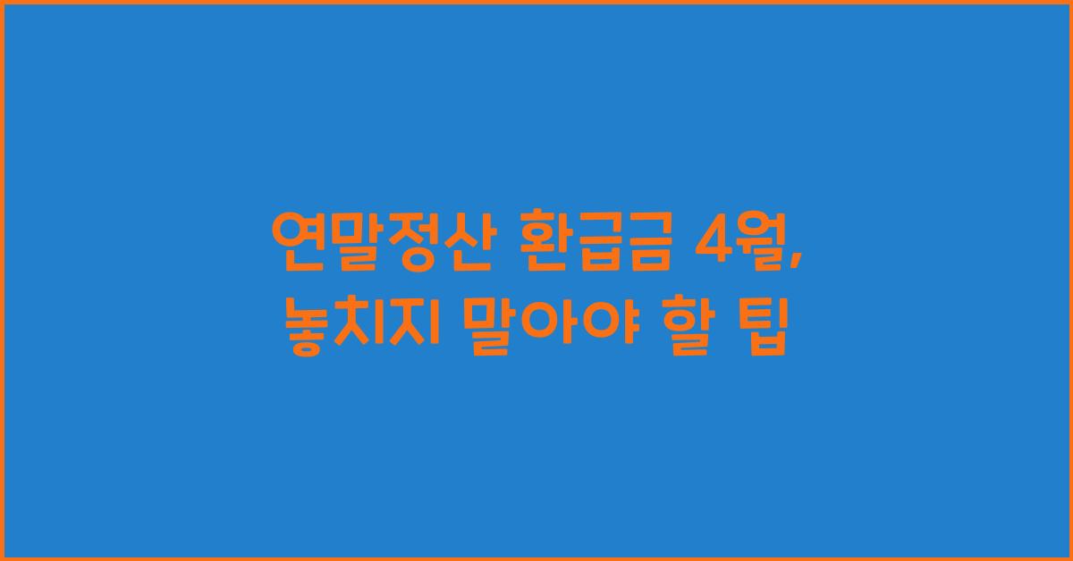 연말정산 환급금 4월