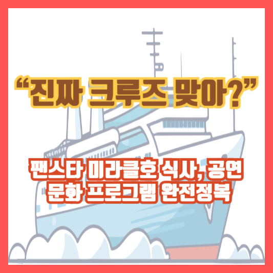 “진짜 크루즈 맞아?” 팬스타 미라클호 식사, 공연, 문화 프로그램 완전정복