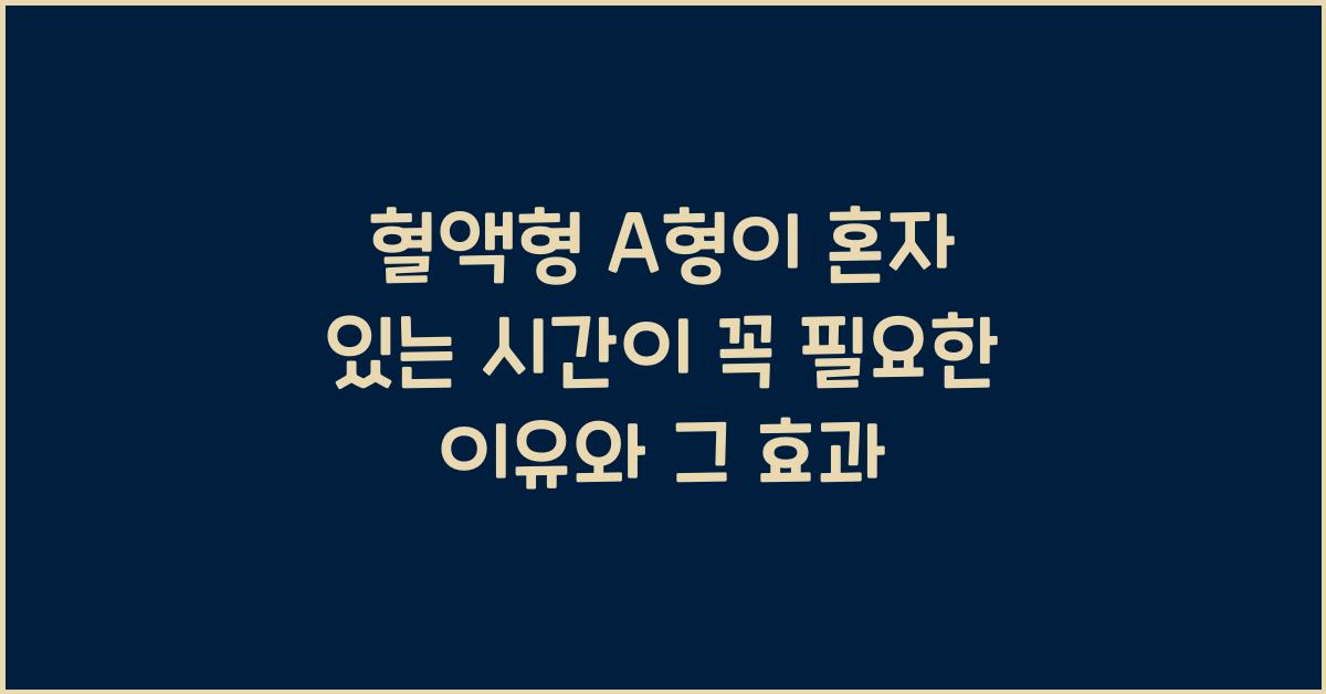 혈액형 A형, 혼자 있는 시간이 꼭 필요한 이유