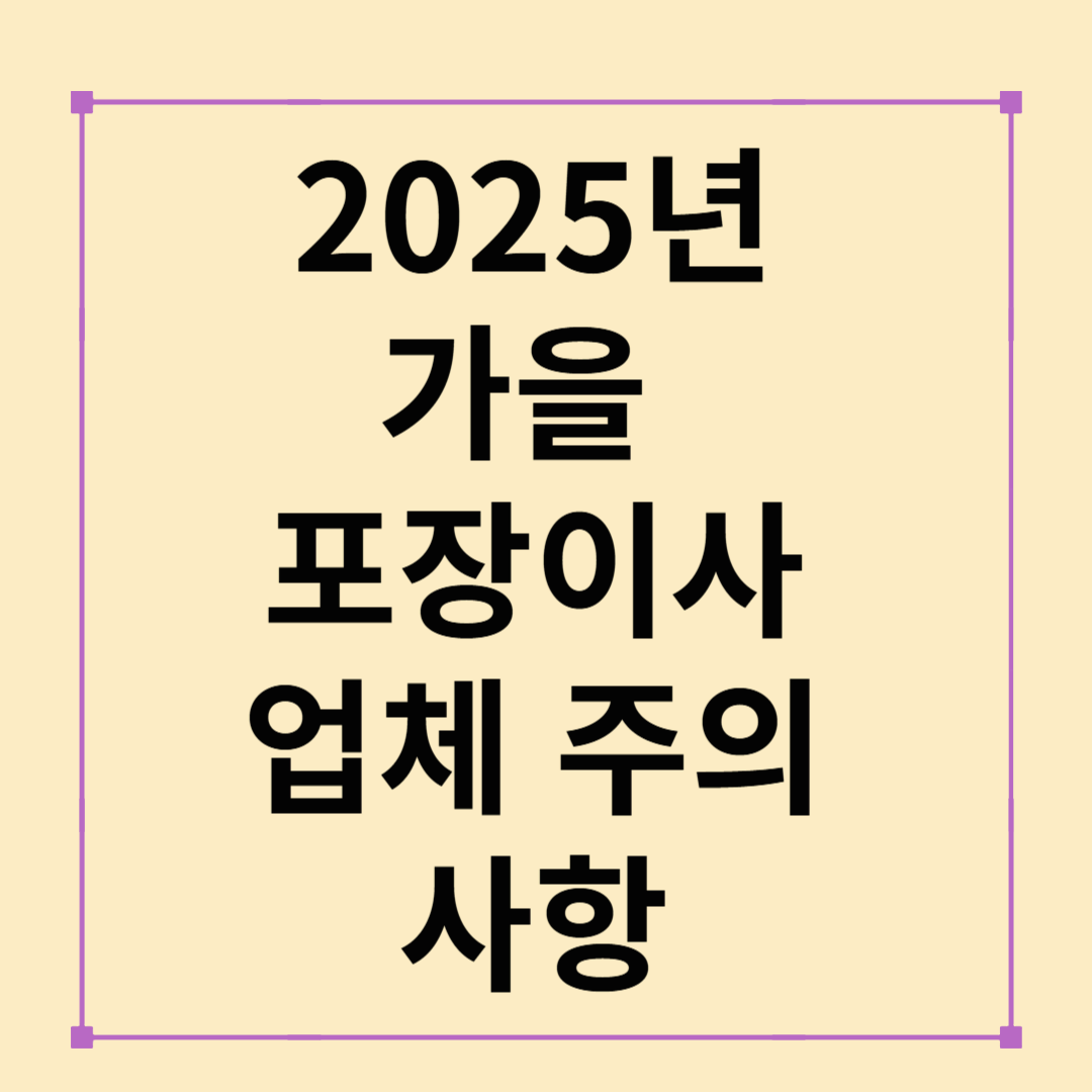 2025년 가을 포장이사: 업체 비교와 알아두면 좋은 주의사항