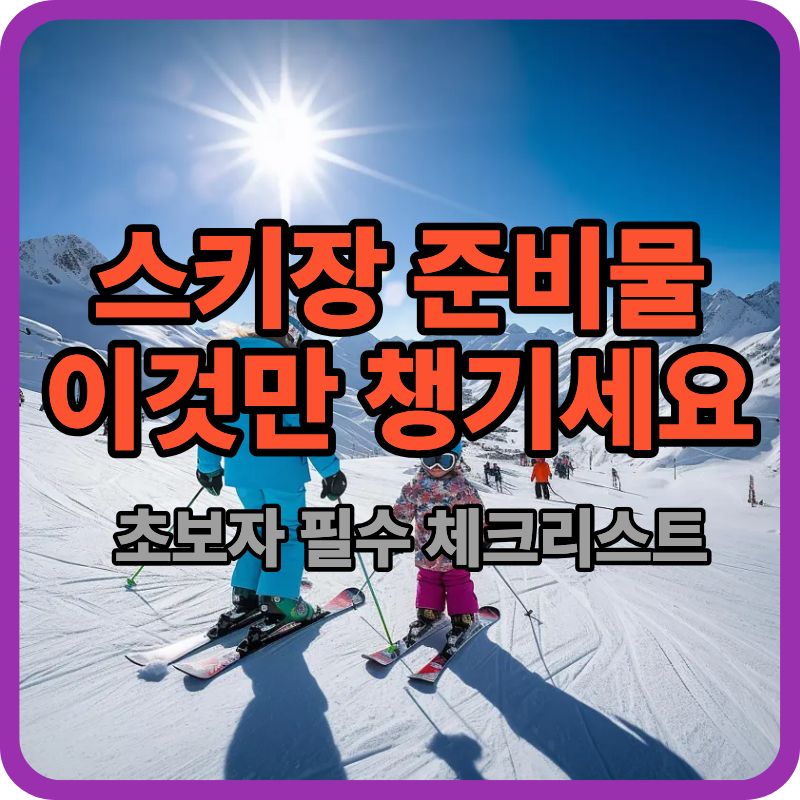 스키장 준비물 체크리스트, 이것만 챙기면 실패 없다 (초보자 필독)