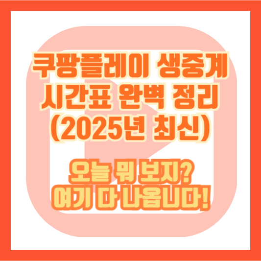 쿠팡플레이 생중계 시간표 완벽 정리 (2025년 최신) – 오늘 뭐 보지? 여기 다 나옵니다!