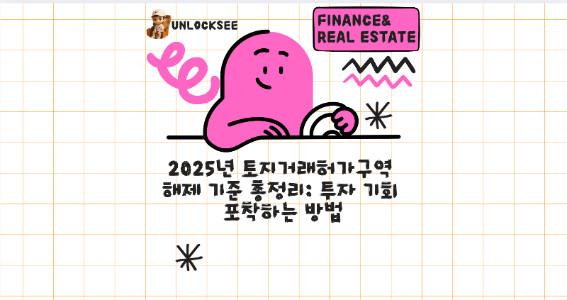 2025년 토지거래허가구역 해제 기준 총정리: 투자 기회 포착하는 방법