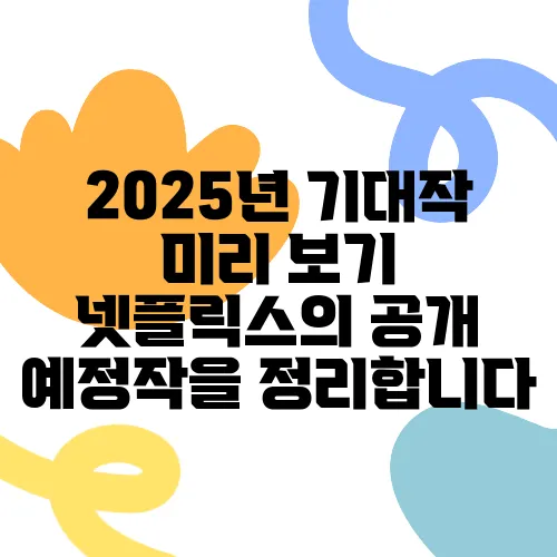 2025년 기대작 미리 보기 넷플릭스의 공개 예정작을 정리합니다