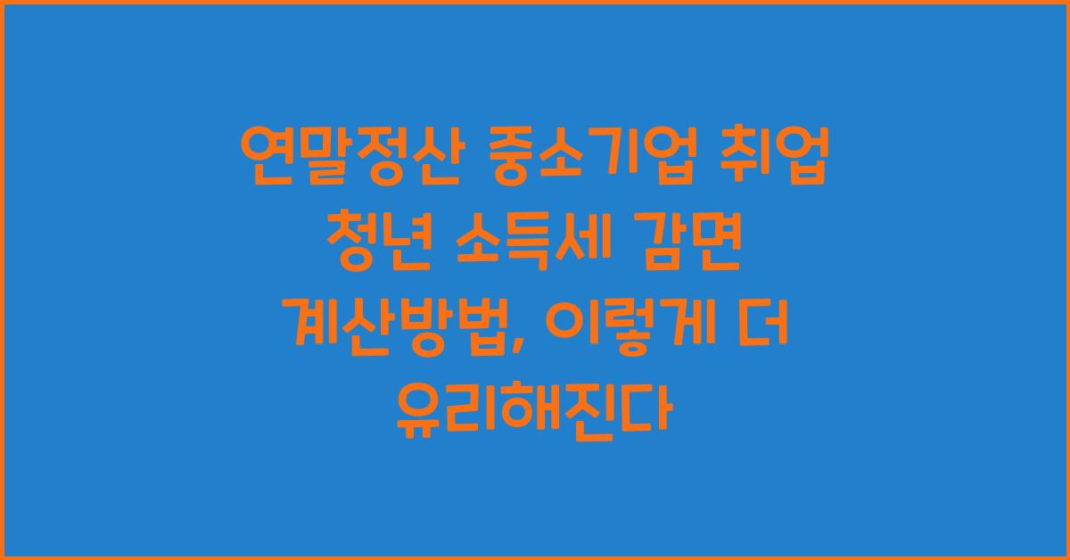 연말정산 중소기업 취업 청년 소득세 감면 계산방법