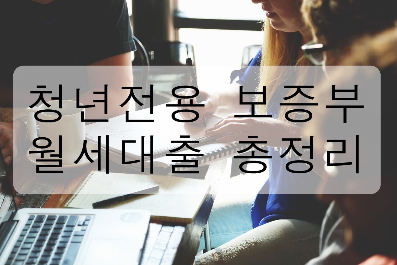 청년전용 보증부 월세 대출 총정리! ( 자격 조건, 대출 한도, 대출 금리 신청 시기 대상 주택 이용 기간 상환 방법 주의사항 업무취급은행 )