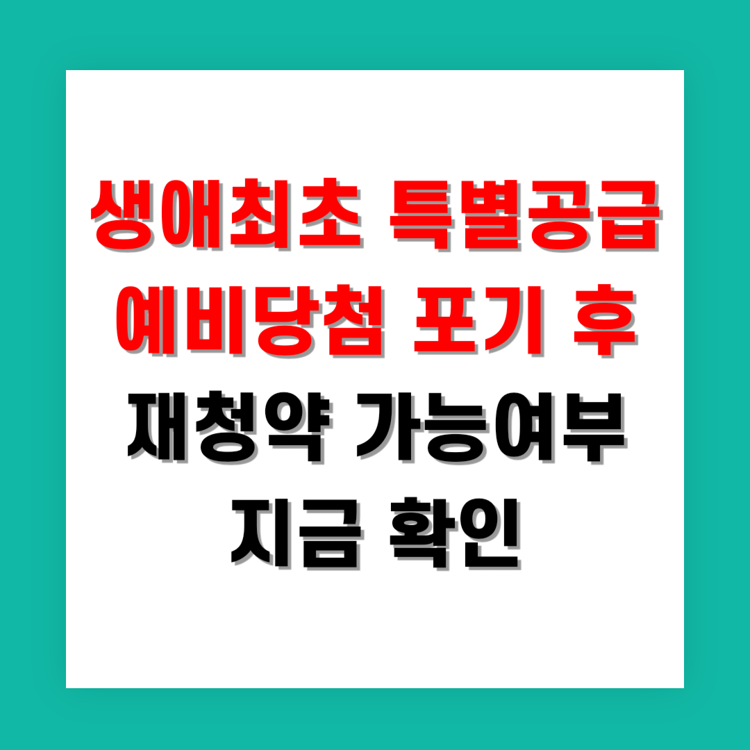 2025년 생애최초 특별공급 예비당첨 포기 후 재청약 가능여부 지금 확인
