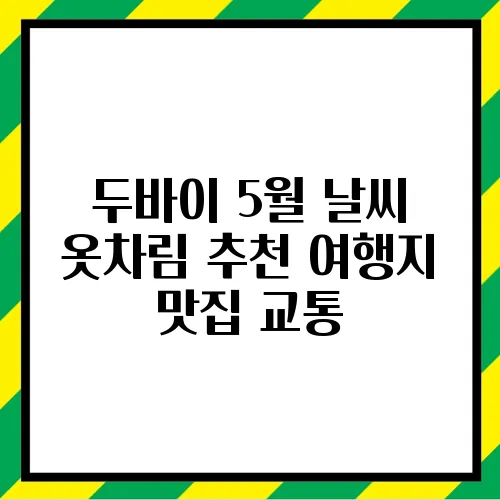 두바이 5월 날씨 옷차림 추천 여행지 맛집 교통