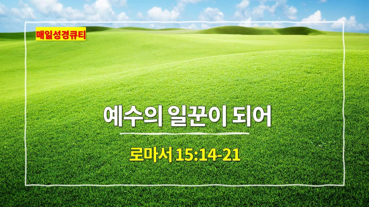 로마서 15장 14절-21절&#44; 예수의 일꾼이 되어 - 매일성경 큐티 새벽설교