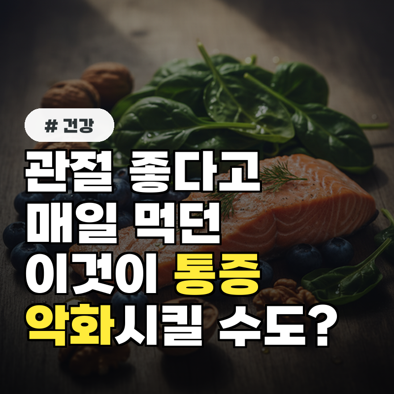 관절에 좋다고 매일 먹던 이것, 오히려 통증 악화시킬 수 있습니다