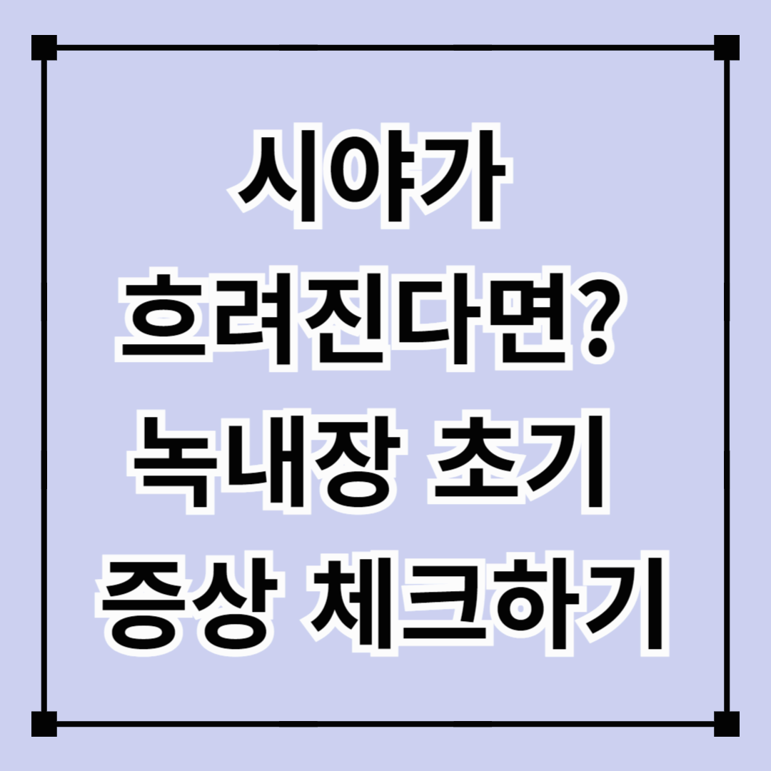 시야가 흐려진다면? 녹내장 초기 증상 체크하기