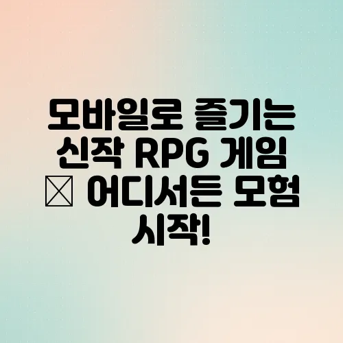 모바일로 즐기는 신작 RPG 게임 – 어디서든 모험 시작!