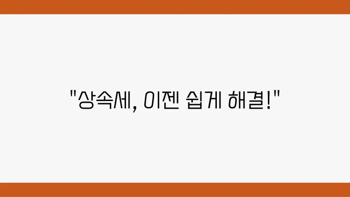 상속세 과세표준신고 및 자진납부 계산서: 다운로드와 작성법 상세 안내