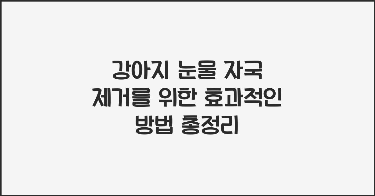 강아지 눈물 자국 제거를 위한 효과적인 방법