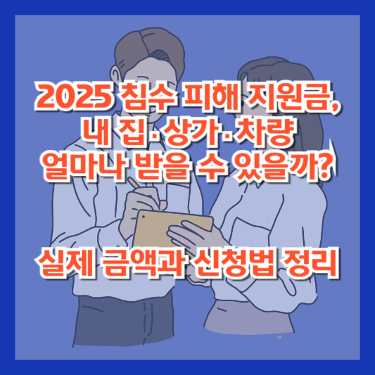 2025 침수 피해 지원금, 내 집·상가·차량 얼마나 받을 수 있을까? 실제 금액과 신청법 정리