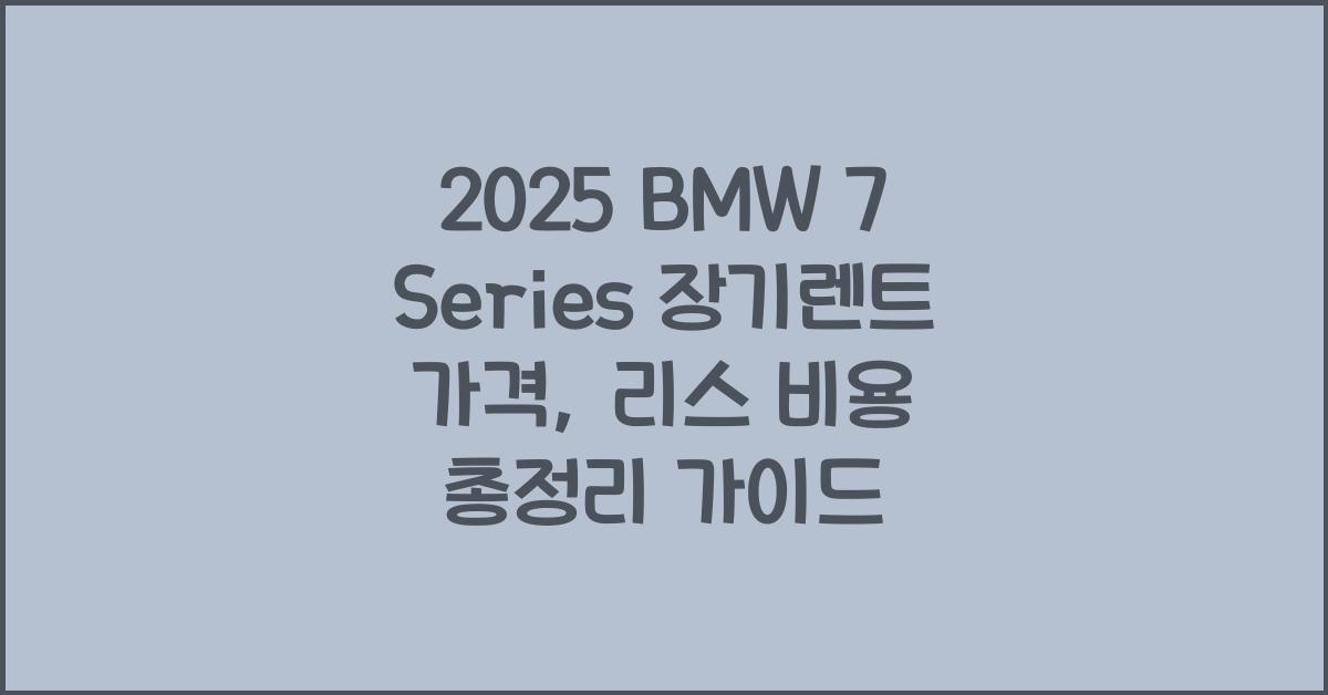 2025 BMW 7 Series 장기렌트 가격, 리스 비용 총정리