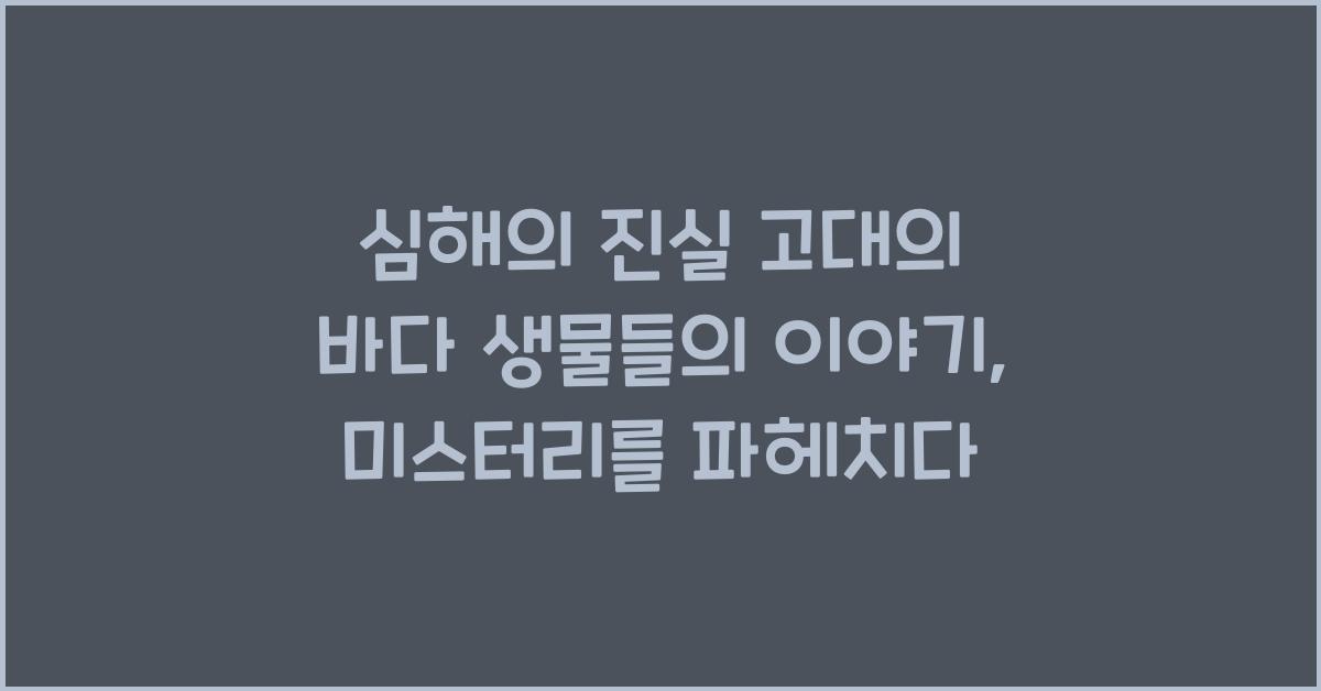 심해의 진실 고대의 바다 생물들의 이야기