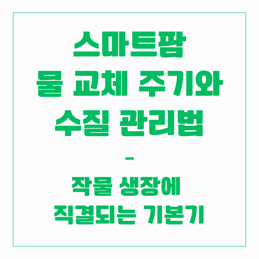 스마트팜 - 물 교체 주기와 수질 관리법