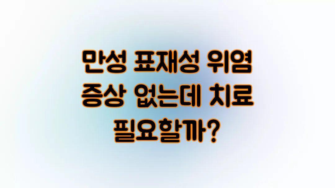 만성 표재성 위염 증상 없는데 치료 필요할까?