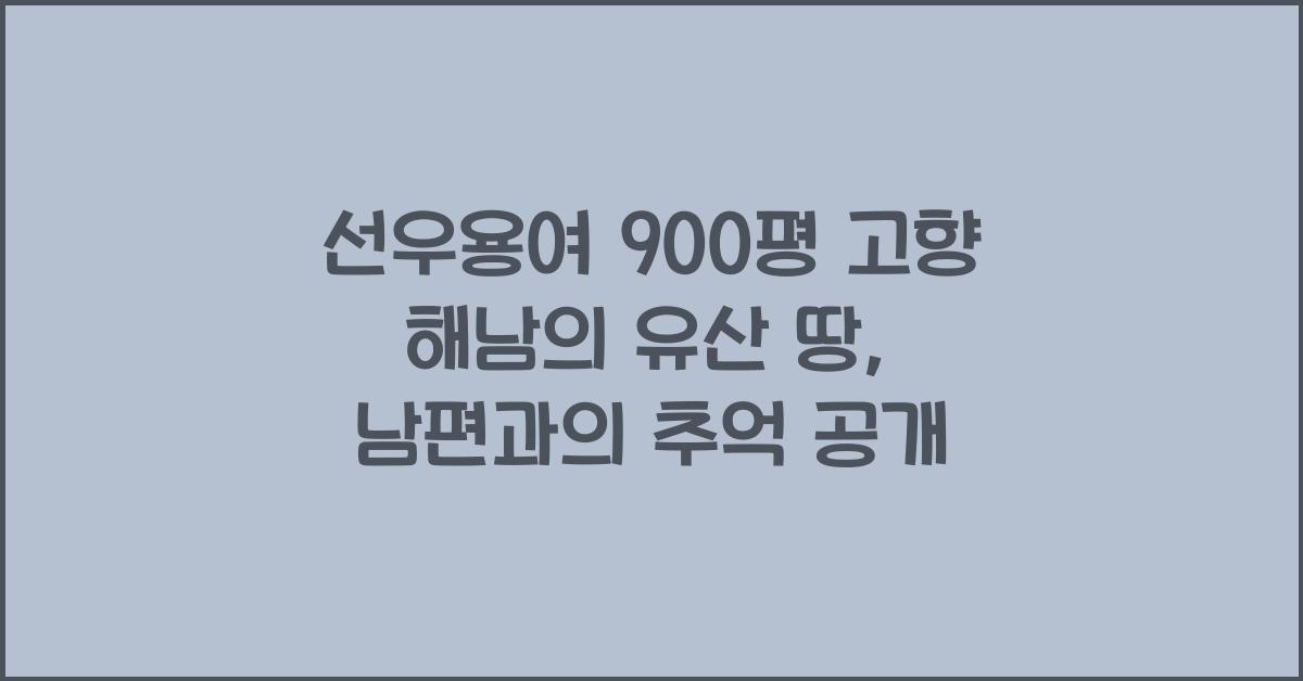 선우용여 900평 고향 해남의 유산 땅