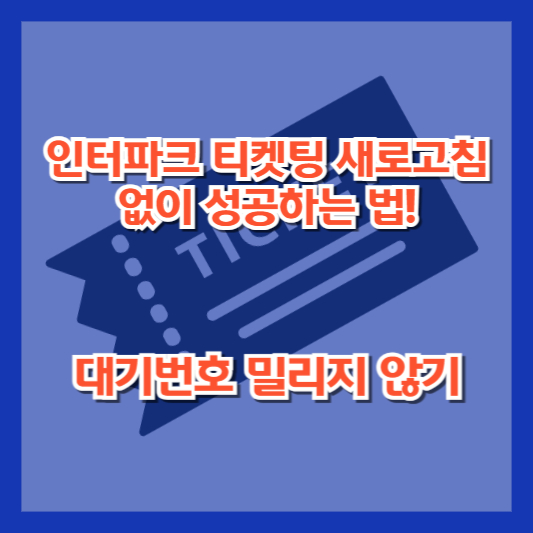 인터파크 티켓팅 새로고침 없이 성공하는 법! 대기번호 밀리지 않기