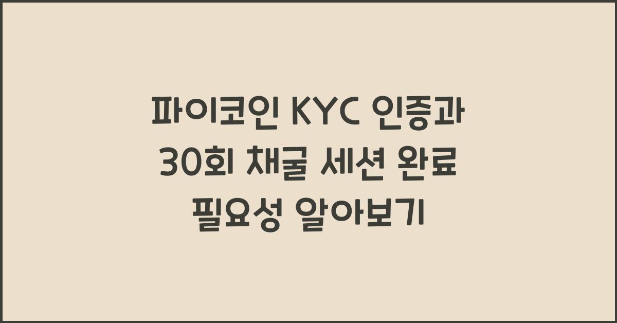 파이코인 KYC 인증, 30회 채굴 세션 완료해야 하는 이유