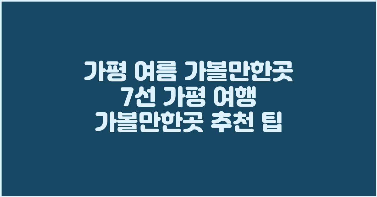 가평 여름 가볼만한곳 7선 가평 여행 가볼만한곳 추천 팁