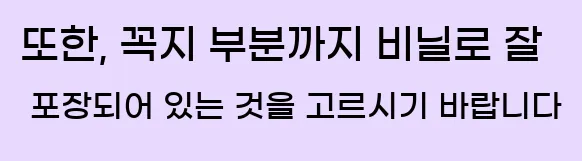  또한, 꼭지 부분까지 비닐로 잘 포장되어 있는 것을 고르시기 바랍니다