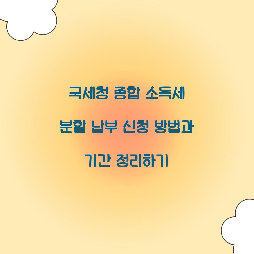 국세청 종합 소득세 분할 납부 신청 방법과 기간