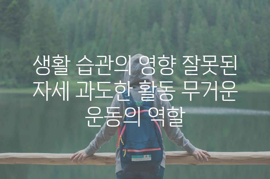 생활 습관의 영향 잘못된 자세 과도한 활동 무거운 운동의 역할