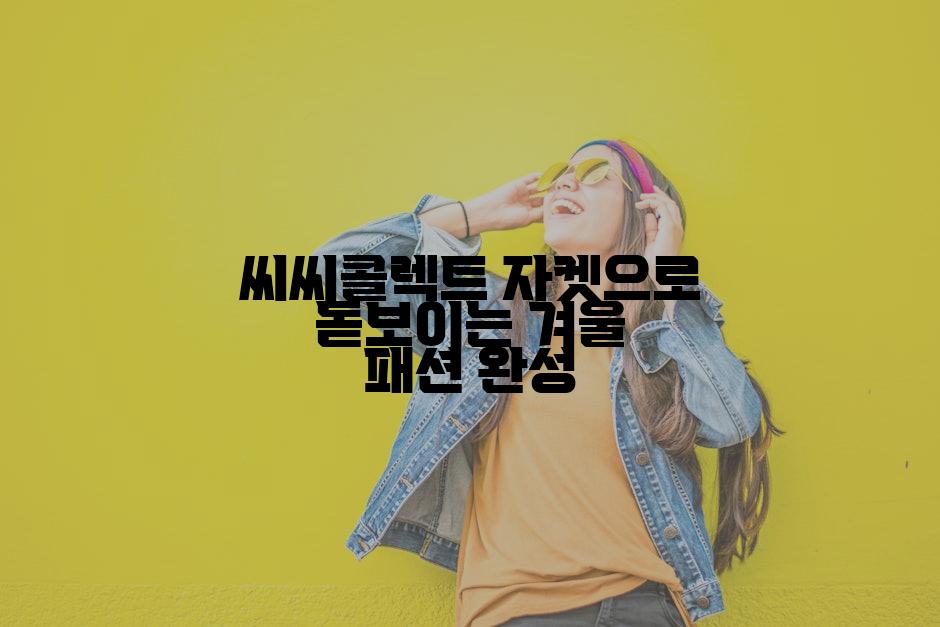 씨씨콜렉트 자켓으로 돋보이는 겨울 패션 완성