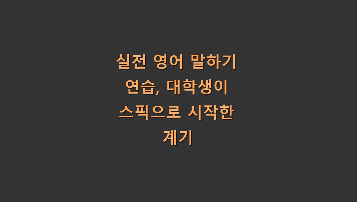 실전 영어 말하기 연습, 대학생이 스픽으로 시작한 계기