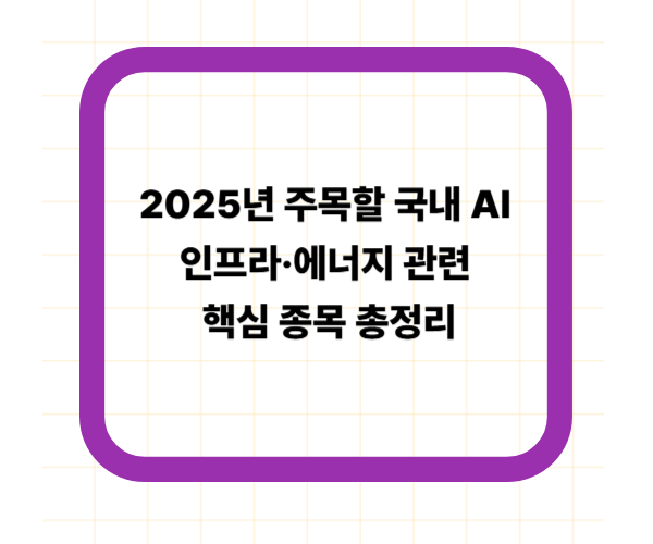 2025년 주목할 국내 AI 인프라·에너지 관련 핵심 종목 총정리