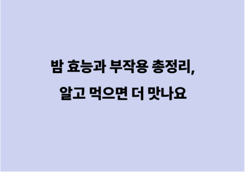 밤 효능과 부작용 총정리,알고 먹으면 더 맛나요