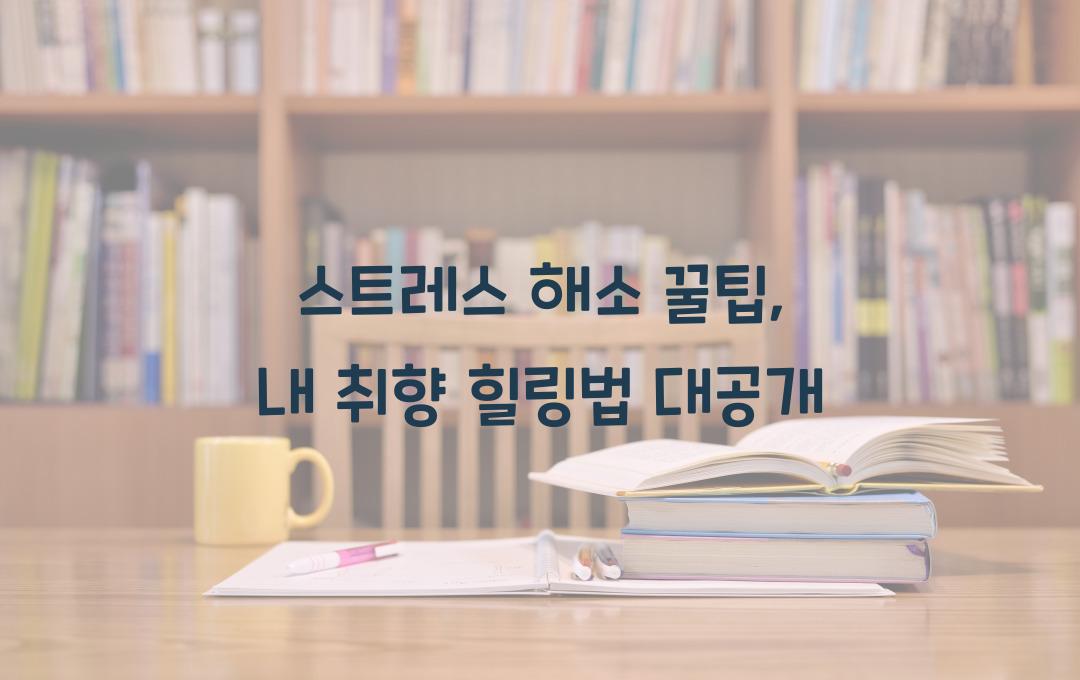 스트레스 해소 꿀팁, 직접 써본 힐링법