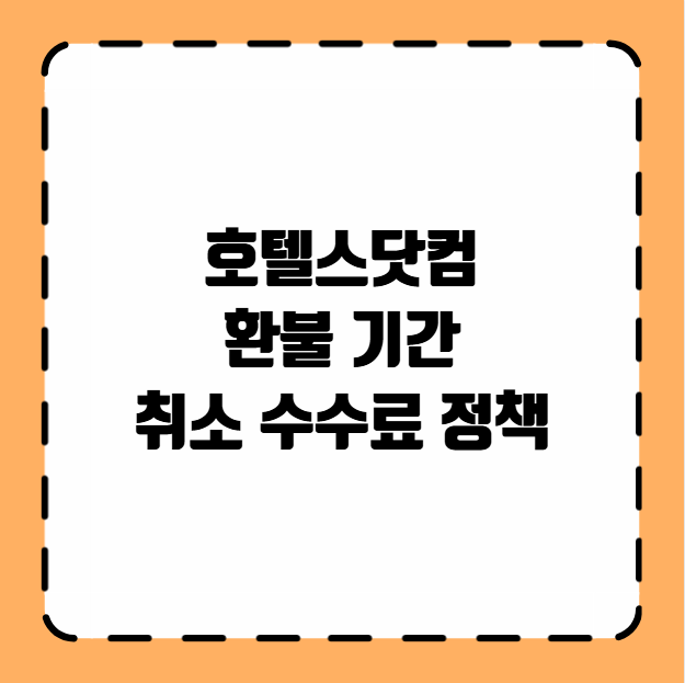 호텔스닷컴 환불 기간 취소 수수료 정책