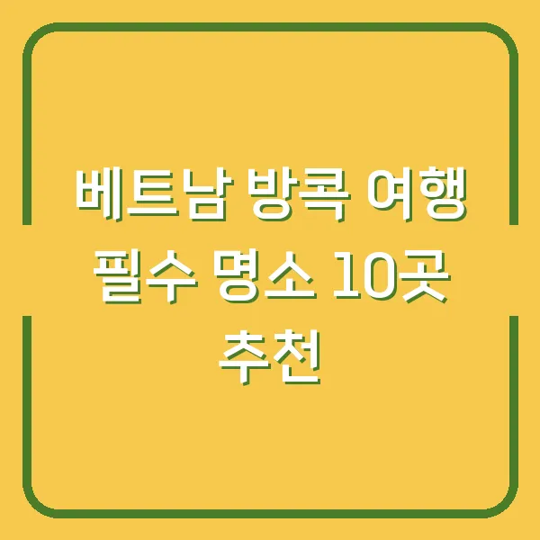 베트남 방콕 여행 필수 명소 10곳 추천