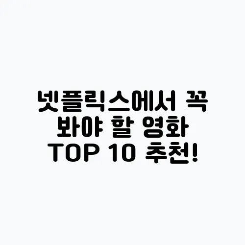 넷플릭스에서 꼭 봐야 할 영화 TOP 10 추천!