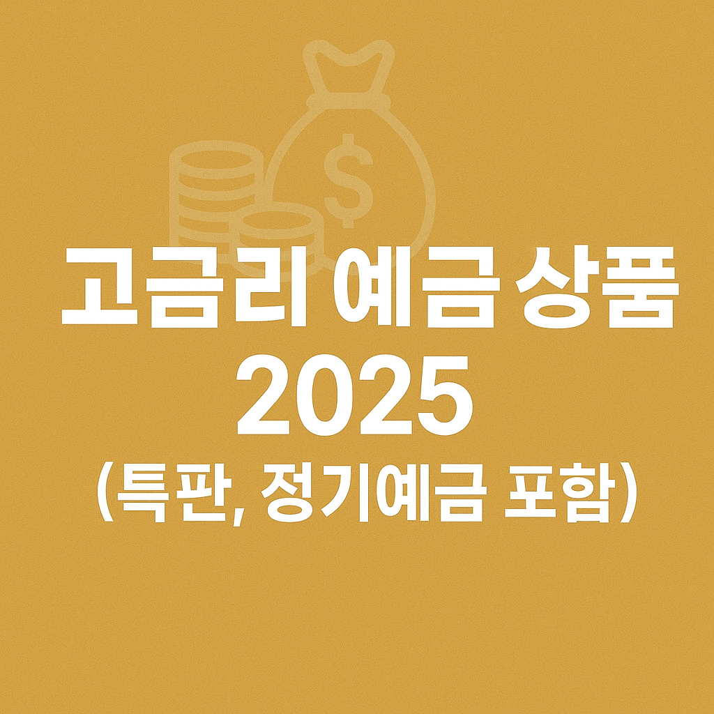 고금리 예금 상품 2025 총정리(특판, 정기예금 포함)