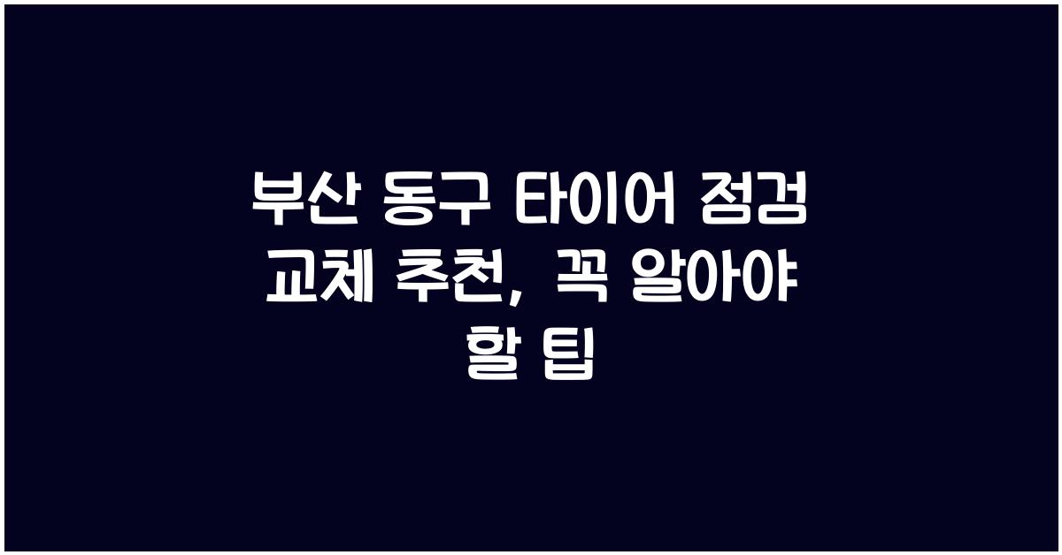 부산 동구 타이어 점검 교체 추천