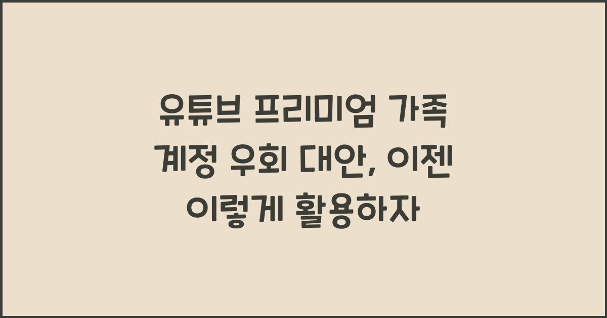 유튜브 프리미엄 가족 계정 우회 대안
