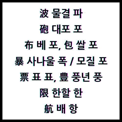 波 물결 파, 砲 대포 포, 布 베 포, 包 쌀 포, 暴 사나울 폭, 暴 모질 포, 票 표 표, 豊 풍년 풍, 限 한할 한, 航 배 항, 4급한자
