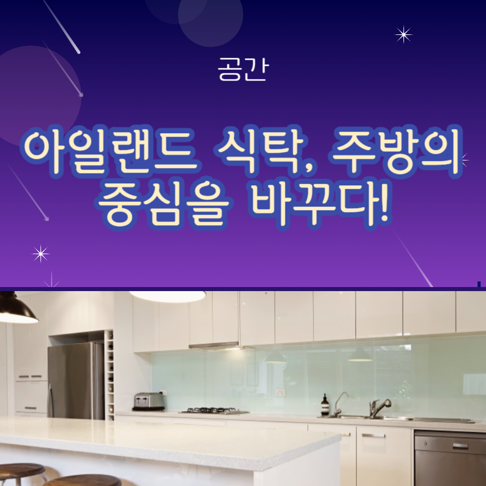 아일랜드 식탁, 주방의 중심을 바꾸다!